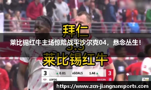 莱比锡红牛主场惊险战平沙尔克04，悬念丛生！