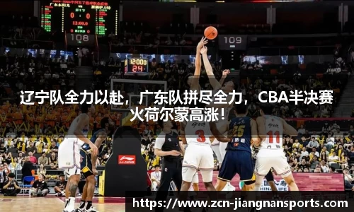 辽宁队全力以赴，广东队拼尽全力，CBA半决赛火荷尔蒙高涨！