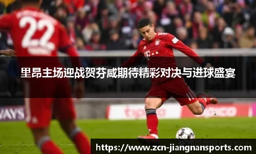 里昂主场迎战贺芬咸期待精彩对决与进球盛宴