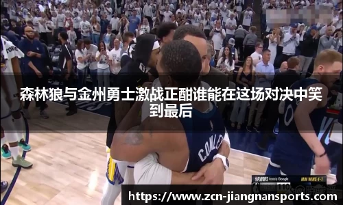 森林狼与金州勇士激战正酣谁能在这场对决中笑到最后