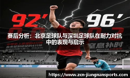 赛后分析:北京足球队与深圳足球队在耐力对抗中的表现与启示 赛后分析:北京足球队与深圳足球队在耐力对抗中的表现与启示